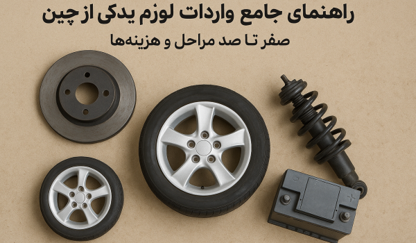 راهنمای جامع واردات لوازم یدکی از چین | صفر تا صد مراحل و هزینه‌ها