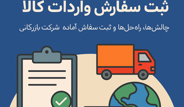 ثبت سفارش آماده واردات کالا | صفر تا صد مراحل و مدارک لازم
