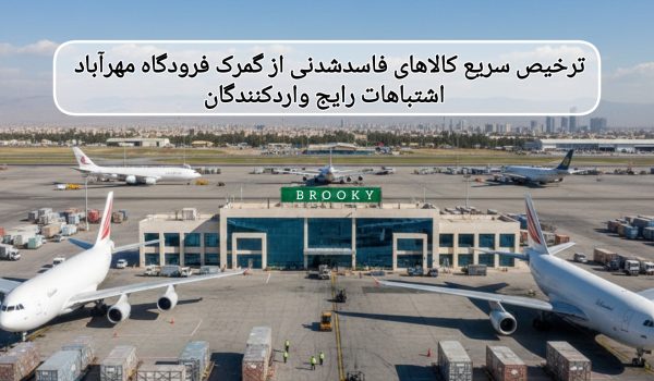 ترخیص سریع کالاهای فاسدشدنی از گمرک فرودگاه مهرآباد — اشتباهات رایج واردکنندگان