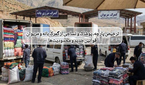 ترخیص پارچه، پوشاک و نساجی از گمرک بانه و مریوان — قوانین جدید و محدودیت‌ها