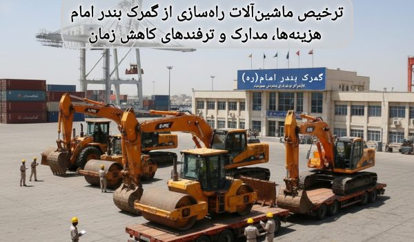 ترخیص ماشین‌آلات راه‌سازی از گمرک بندر امام— هزینه‌ها، مدارک و ترفندهای کاهش زمان