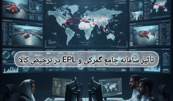 تأثیر سامانه جامع گمرکی و EPL در ترخیص کالا