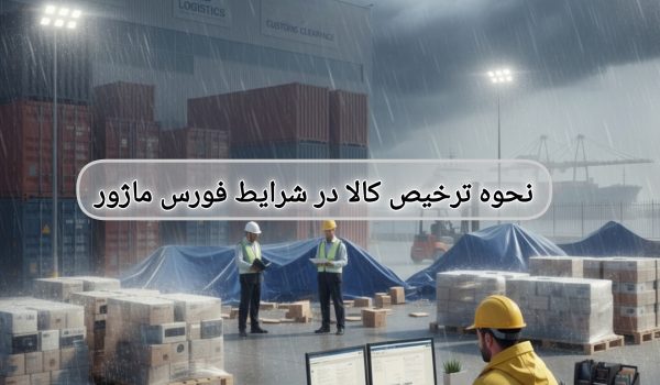 نحوه ترخیص کالا در شرایط فورس ماژور _ شرکت بازرگانی بروکی