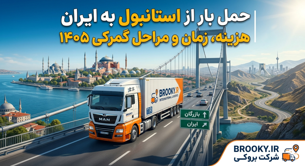 حمل بار از استانبول به ایران چگونه انجام می‌شود؟ | هزینه، زمان و مراحل گمرکی ۱۴۰۵
