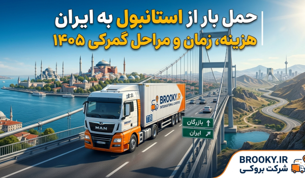 حمل بار از استانبول به ایران چگونه انجام می‌شود؟ | هزینه، زمان و مراحل گمرکی ۱۴۰۵