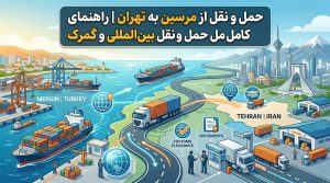ارسال بار از مرسین به تهران | راهنمای کامل حمل‌ونقل بین‌المللی و گمرکی
