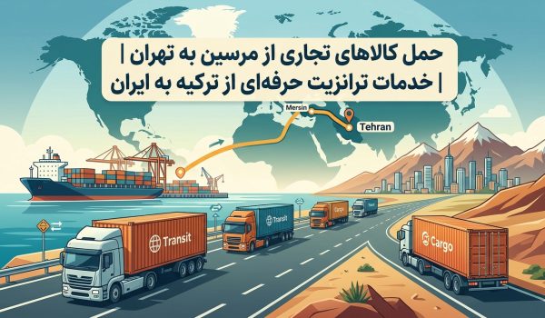 حمل کالا از مرسین به تهران | خدمات حرفه‌ای ترانزیت ترکیه به ایران