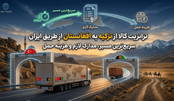 ترانزیت کالا از ترکیه به افغانستان از طریق ایران؛ سریع‌ترین مسیر، مدارک لازم و هزینه حمل
