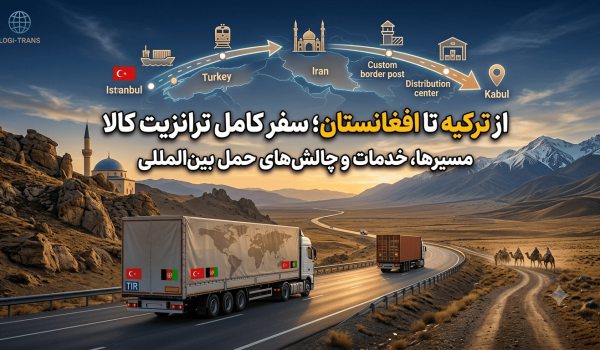 از ترکیه تا افغانستان؛ صفر تا صد ترانزیت کالا، انتخاب مسیر و خدمات حمل بین‌المللی