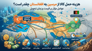 هزینه حمل کالا از مرسین به افغانستان چقدر است؟ عوامل مؤثر بر قیمت و زمان تحویل