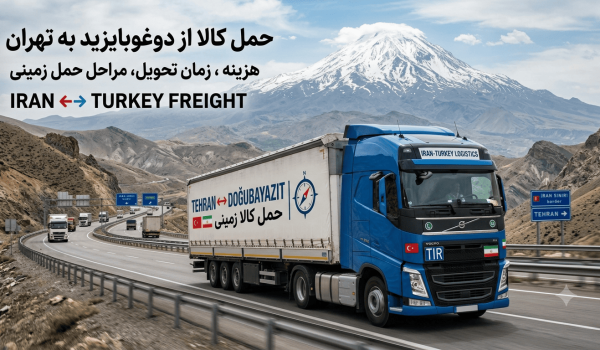 حمل کالا از دوغوبایزید ترکیه به تهران | هزینه، زمان تحویل و مراحل حمل زمینی