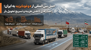 حمل بین‌المللی از دوغوبایزید به ایران؛ راهکارهای کاهش هزینه و تسریع تحویل بار