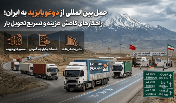 حمل بین‌المللی از دوغوبایزید به ایران؛ راهکارهای کاهش هزینه و تسریع تحویل بار